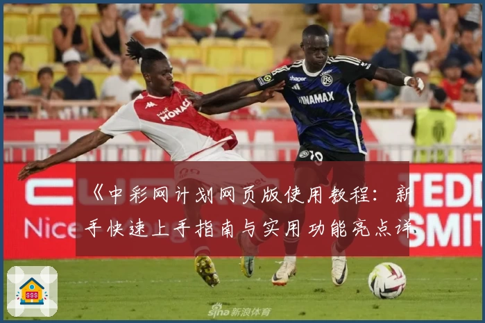 《中彩网计划网页版使用教程：新手快速上手指南与实用功能亮点详解》