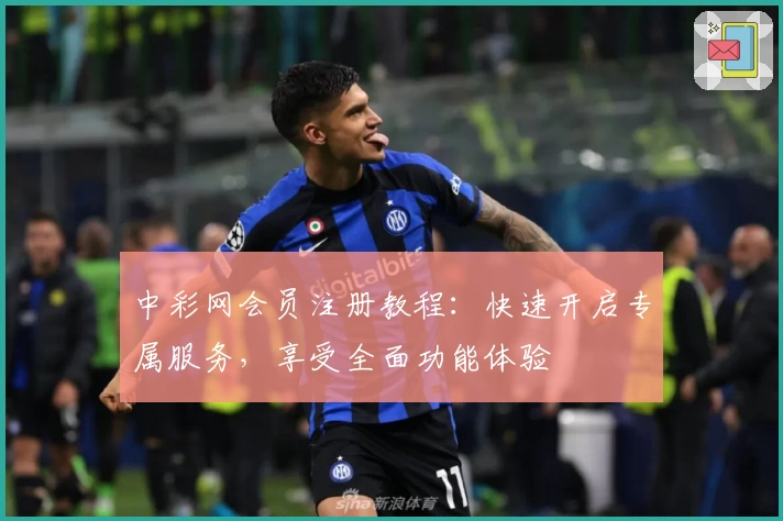 中彩网会员注册教程：快速开启专属服务，享受全面功能体验