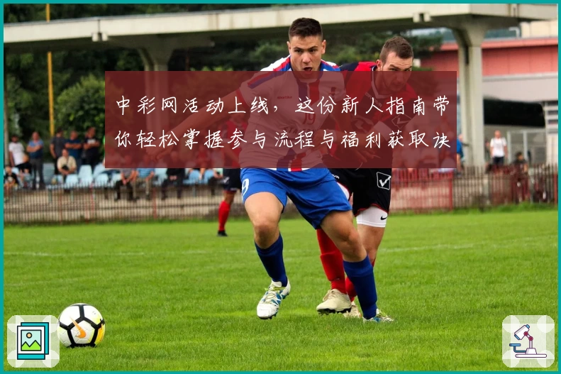 中彩网活动上线，这份新人指南带你轻松掌握参与流程与福利获取诀窍