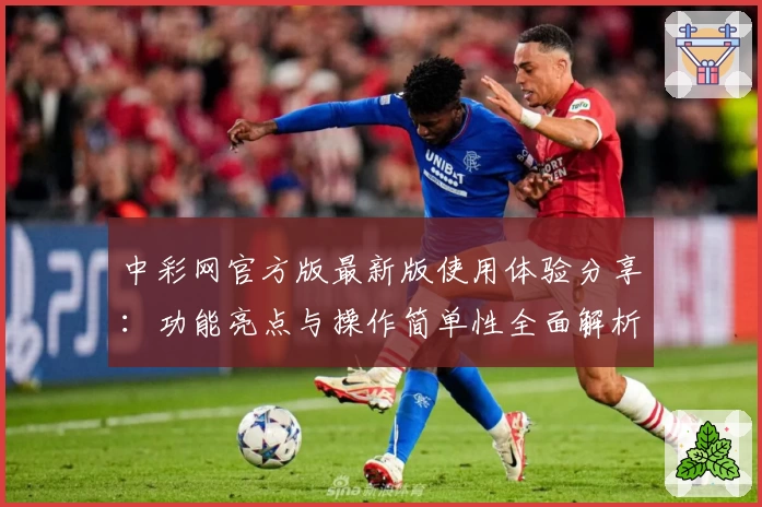 中彩网官方版最新版使用体验分享：功能亮点与操作简单性全面解析