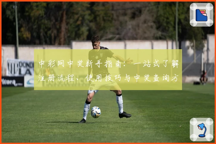 中彩网中奖新手指南：一站式了解注册流程、使用技巧与中奖查询方法