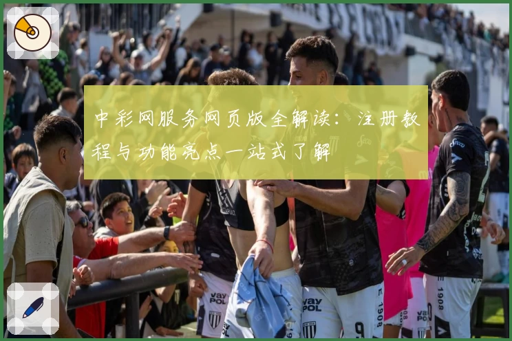 中彩网服务网页版全解读：注册教程与功能亮点一站式了解
