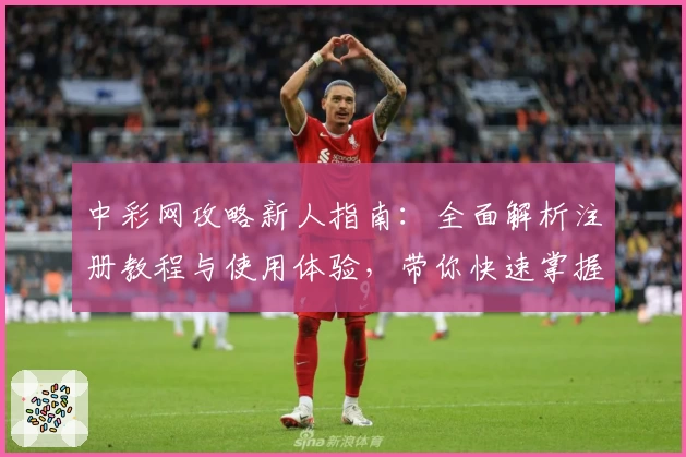 中彩网攻略新人指南：全面解析注册教程与使用体验，带你快速掌握核心功能