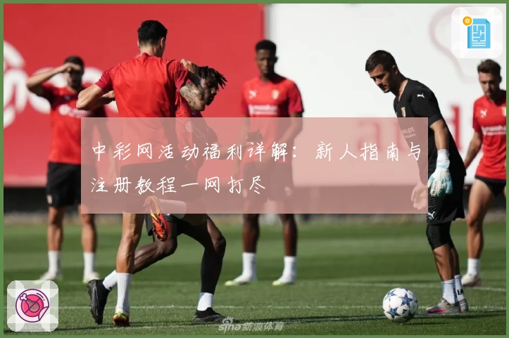 中彩网活动福利详解：新人指南与注册教程一网打尽