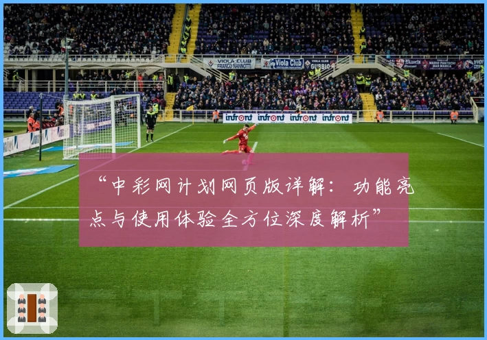 “中彩网计划网页版详解：功能亮点与使用体验全方位深度解析”