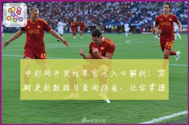 中彩网开奖结果官方入口解析：实时更新数据与查询指南，让你掌握每一期动态