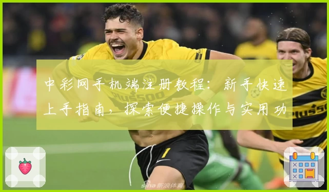 中彩网手机端注册教程：新手快速上手指南，探索便捷操作与实用功能亮点