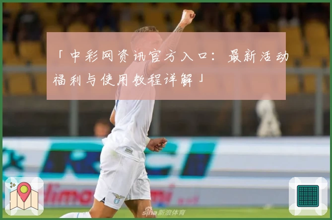 「中彩网资讯官方入口：最新活动福利与使用教程详解」