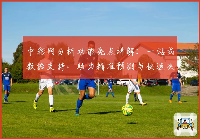 中彩网分析功能亮点详解：一站式数据支持，助力精准预测与快速决策