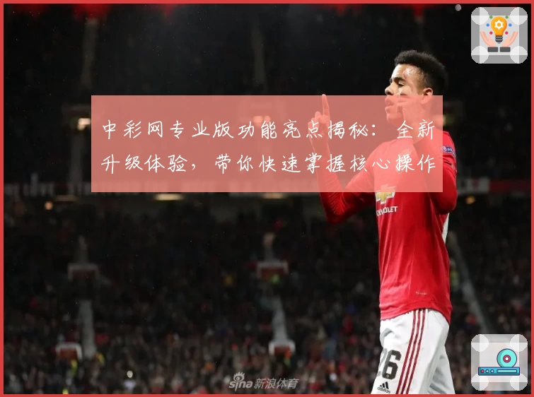 中彩网专业版功能亮点揭秘：全新升级体验，带你快速掌握核心操作技巧
