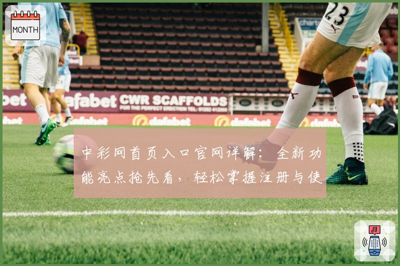 中彩网首页入口官网详解：全新功能亮点抢先看，轻松掌握注册与使用方法