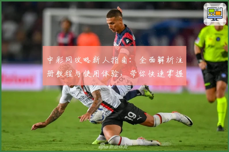 中彩网攻略新人指南:全面解析注册教程与使用体验,带你快速掌握核心功能