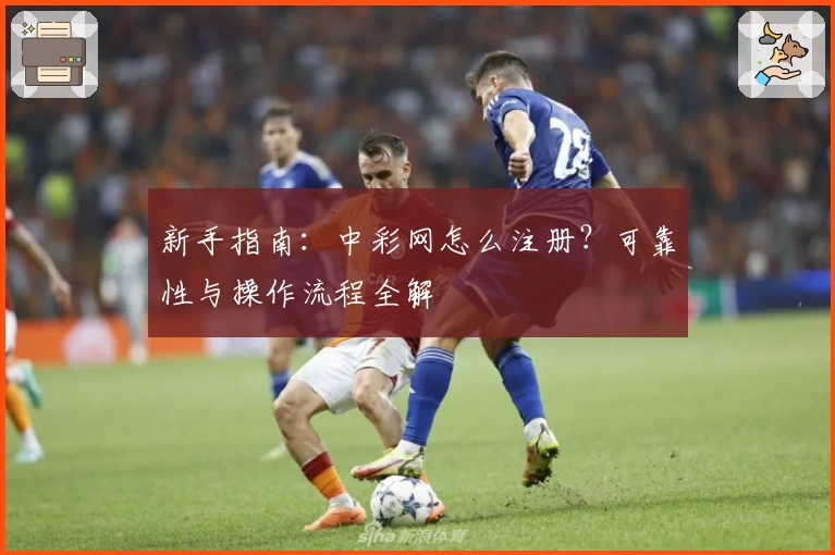 新手指南：中彩网怎么注册？可靠性与操作流程全解