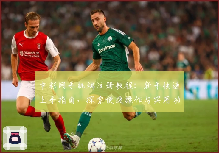 中彩网手机端注册教程:新手快速上手指南,探索便捷操作与实用功能亮点