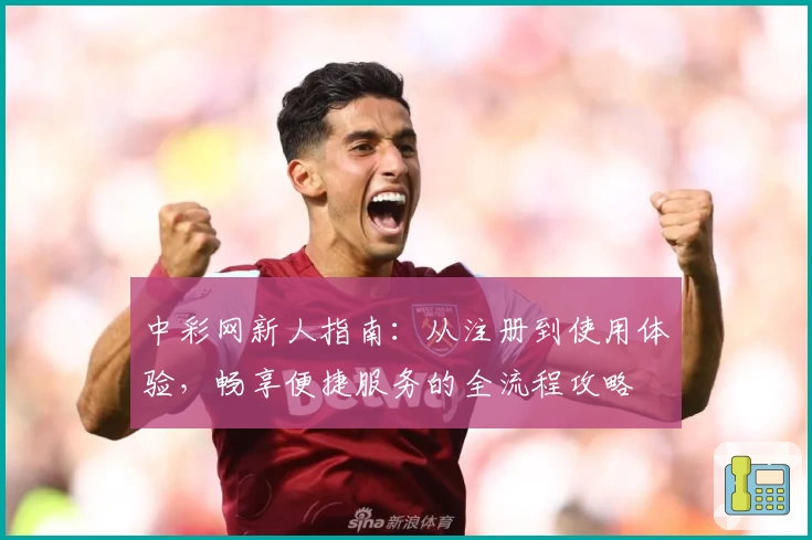 中彩网新人指南：从注册到使用体验，畅享便捷服务的全流程攻略