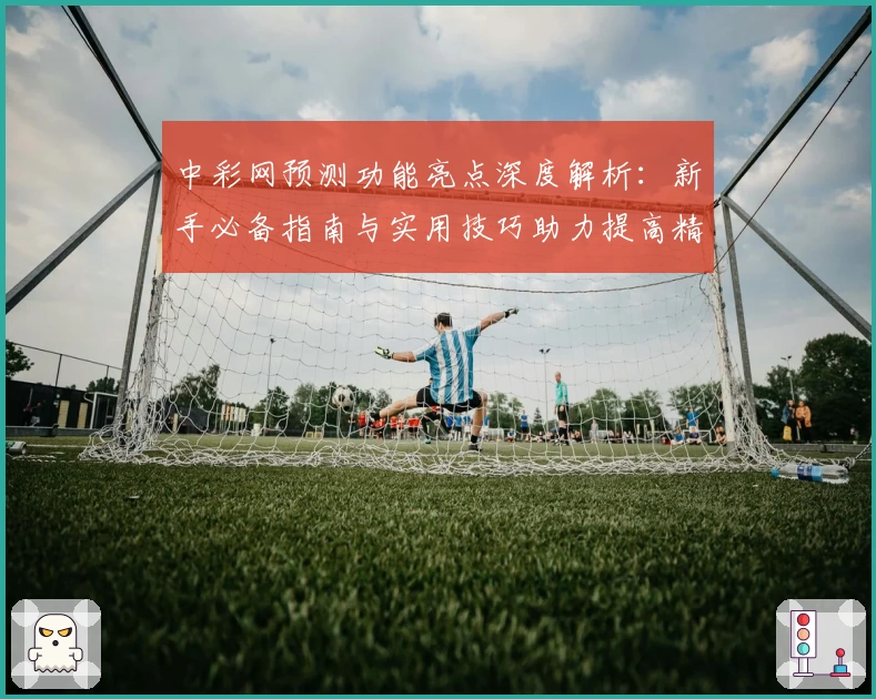 中彩网预测功能亮点深度解析：新手必备指南与实用技巧助力提高精准度