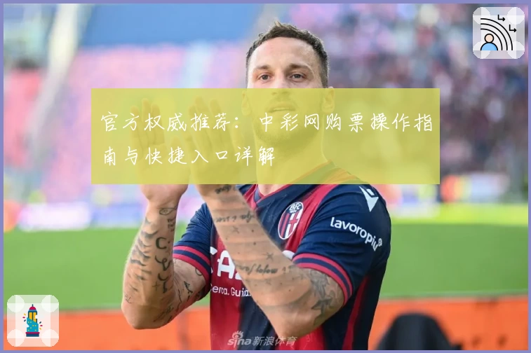 官方权威推荐:中彩网购票操作指南与快捷入口详解