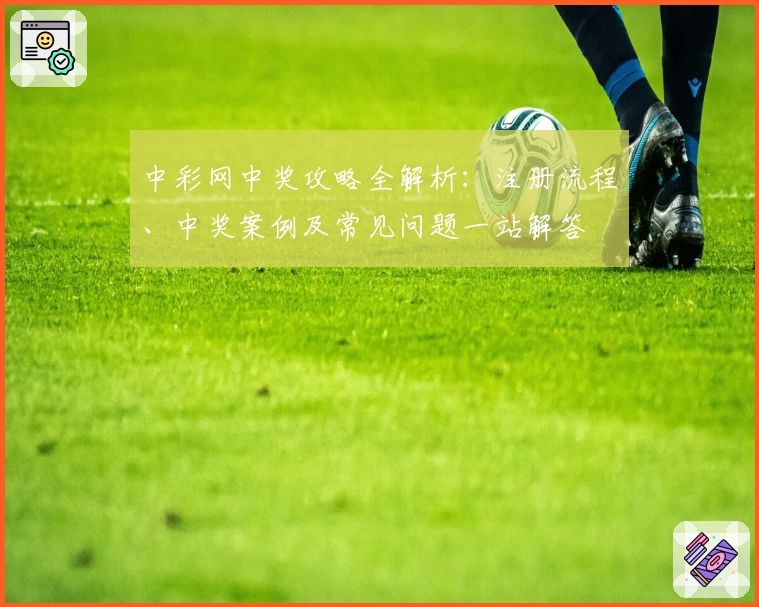 中彩网中奖攻略全解析：注册流程、中奖案例及常见问题一站解答