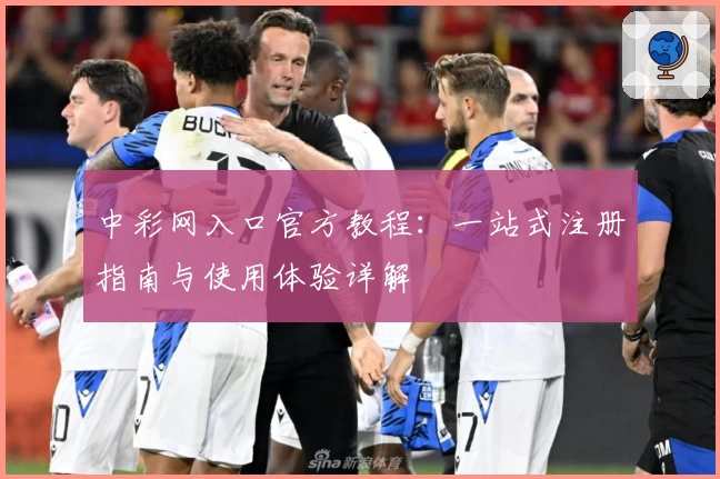 中彩网入口官方教程：一站式注册指南与使用体验详解