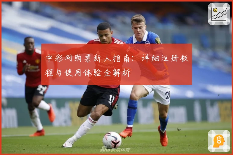 中彩网购票新人指南:详细注册教程与使用体验全解析