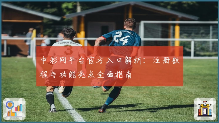 中彩网平台官方入口解析：注册教程与功能亮点全面指南