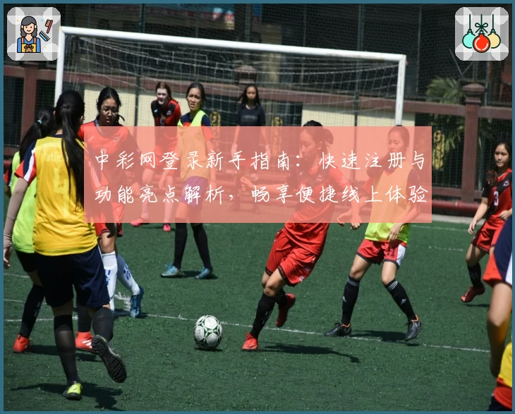 中彩网登录新手指南：快速注册与功能亮点解析，畅享便捷线上体验