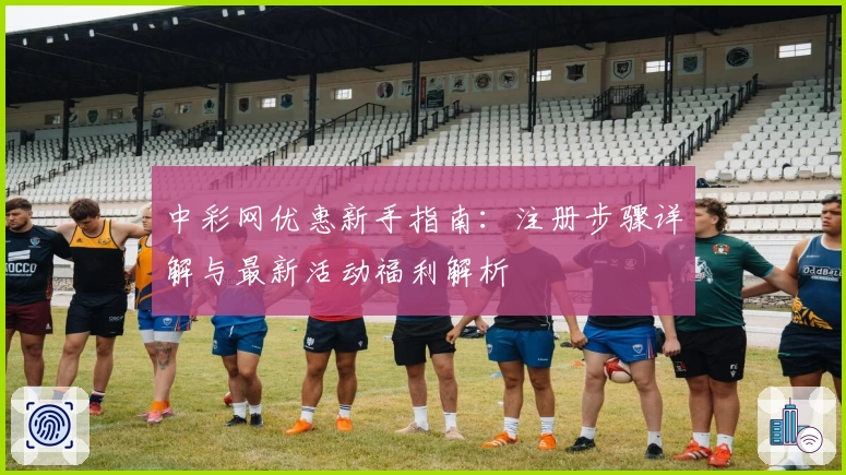 中彩网优惠新手指南：注册步骤详解与最新活动福利解析