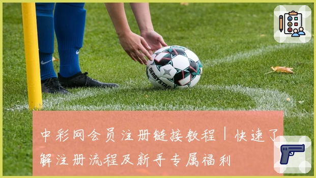 中彩网会员注册链接教程｜快速了解注册流程及新手专属福利