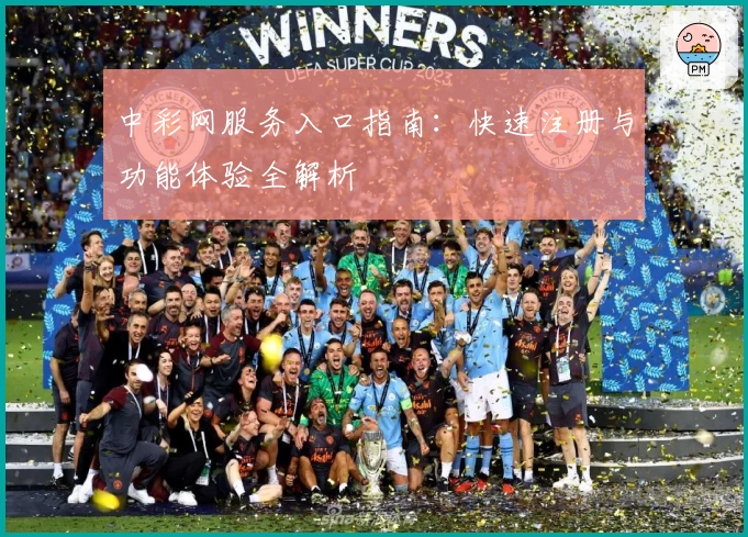 中彩网服务入口指南：快速注册与功能体验全解析