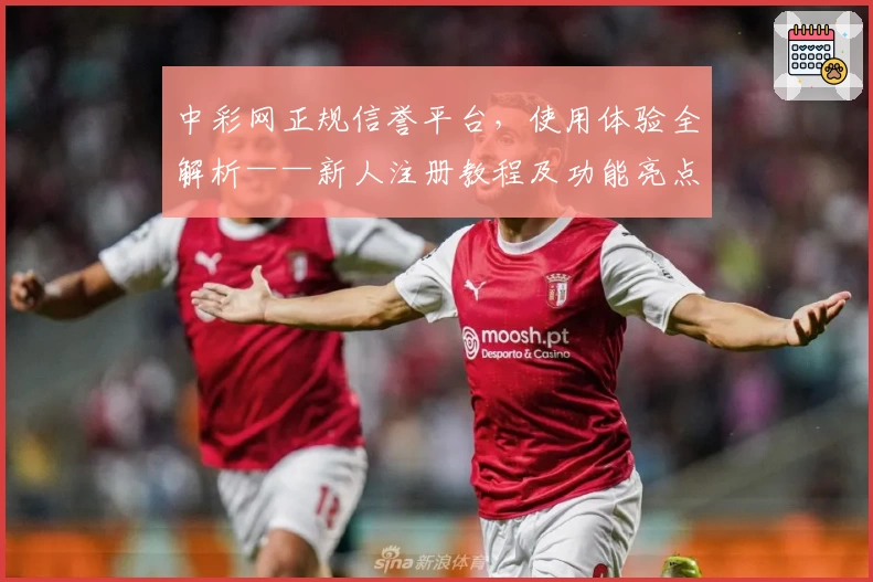 中彩网正规信誉平台，使用体验全解析——新人注册教程及功能亮点详解