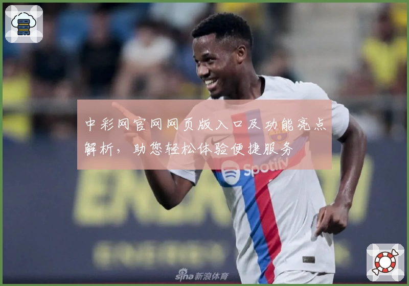 中彩网官网网页版入口及功能亮点解析，助您轻松体验便捷服务