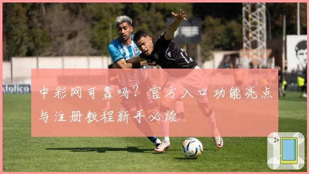 中彩网可靠吗？官方入口功能亮点与注册教程新手必读