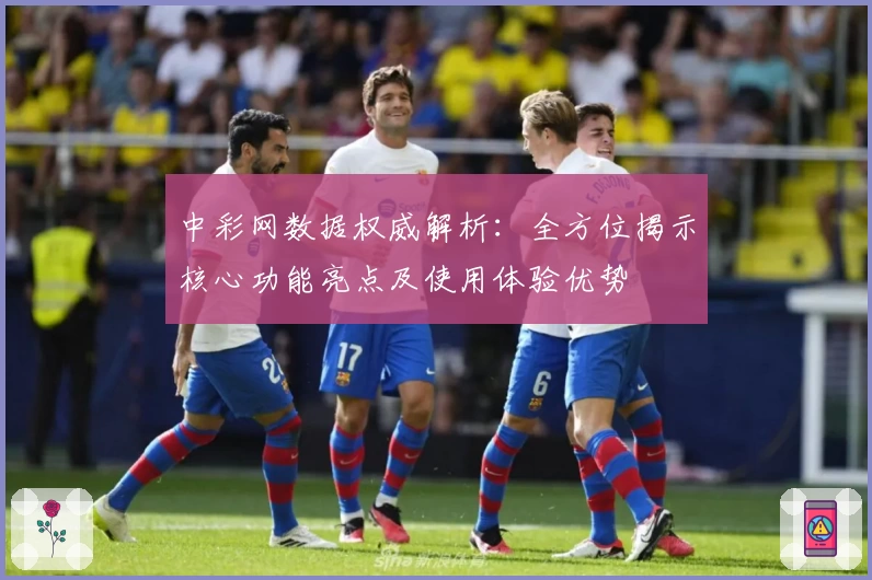 中彩网数据权威解析：全方位揭示核心功能亮点及使用体验优势