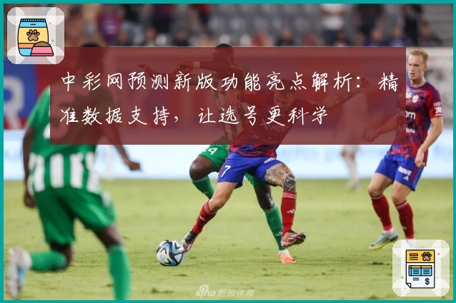 中彩网预测新版功能亮点解析：精准数据支持，让选号更科学
